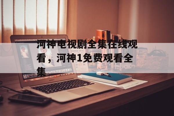 河神电视剧全集在线观看，河神1免费观看全集-第1张图片-