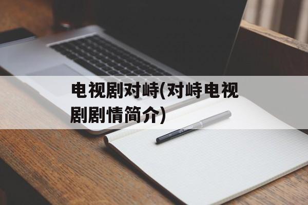 电视剧对峙(对峙电视剧剧情简介)-第1张图片-