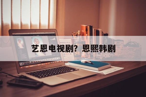 艺恩电视剧？恩熙韩剧-第1张图片-