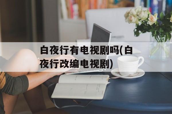 白夜行有电视剧吗(白夜行改编电视剧)-第1张图片-