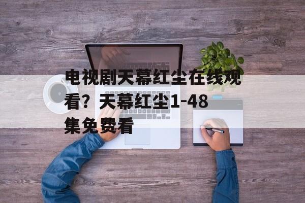 电视剧天幕红尘在线观看？天幕红尘1-48集免费看-第1张图片-