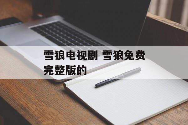 雪狼电视剧 雪狼免费完整版的-第1张图片-