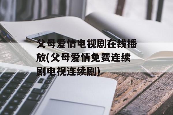父母爱情电视剧在线播放(父母爱情免费连续剧电视连续剧)-第1张图片-