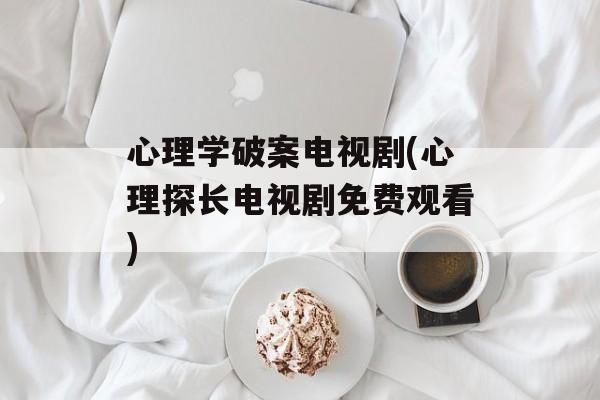 心理学破案电视剧(心理探长电视剧免费观看)-第1张图片-