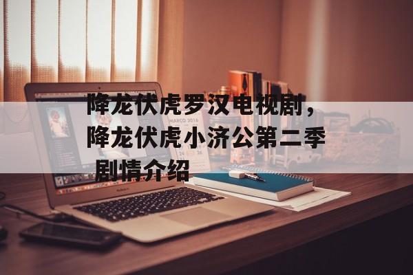 降龙伏虎罗汉电视剧，降龙伏虎小济公第二季 剧情介绍-第1张图片-