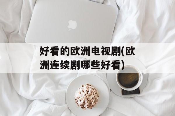 好看的欧洲电视剧(欧洲连续剧哪些好看)-第1张图片-