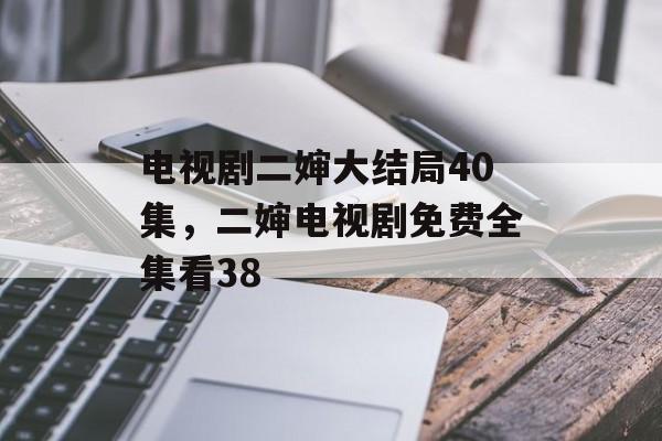 电视剧二婶大结局40集，二婶电视剧免费全集看38-第1张图片-