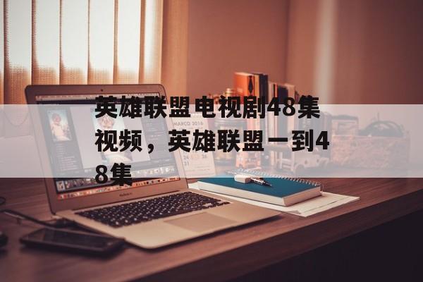 英雄联盟电视剧48集视频，英雄联盟一到48集-第1张图片-