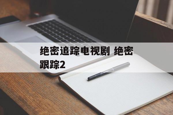 绝密追踪电视剧 绝密跟踪2-第1张图片-