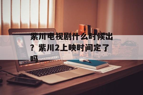 紫川电视剧什么时候出？紫川2上映时间定了吗-第1张图片-