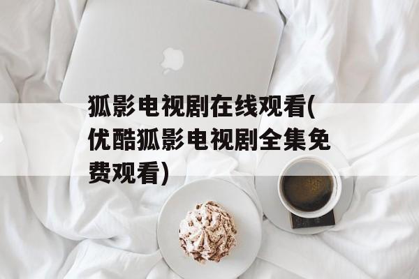 狐影电视剧在线观看(优酷狐影电视剧全集免费观看)-第1张图片-