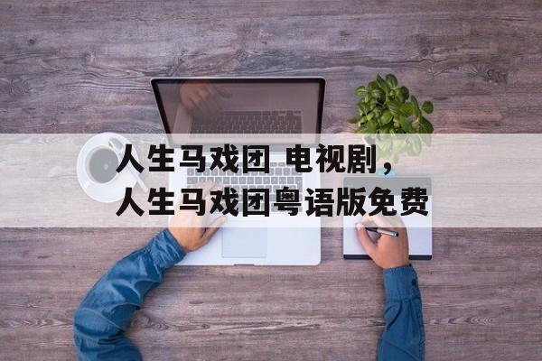 人生马戏团 电视剧，人生马戏团粤语版免费-第1张图片-