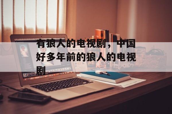 有狼人的电视剧，中国好多年前的狼人的电视剧-第1张图片-