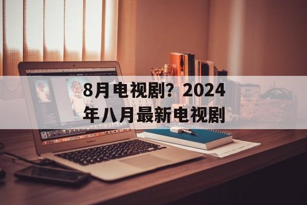 8月电视剧？2024年八月最新电视剧-第1张图片-