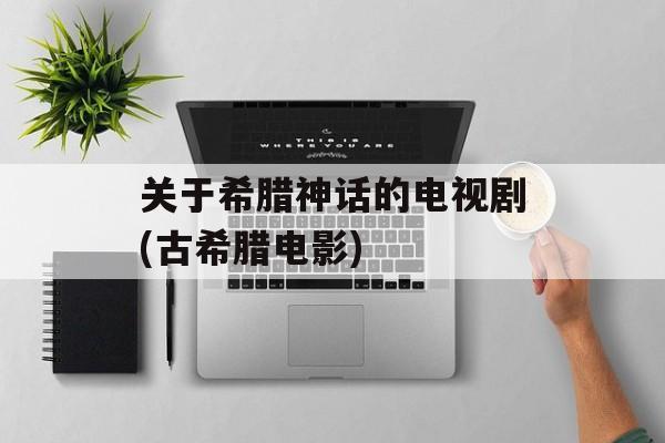 关于希腊神话的电视剧(古希腊电影)-第1张图片-