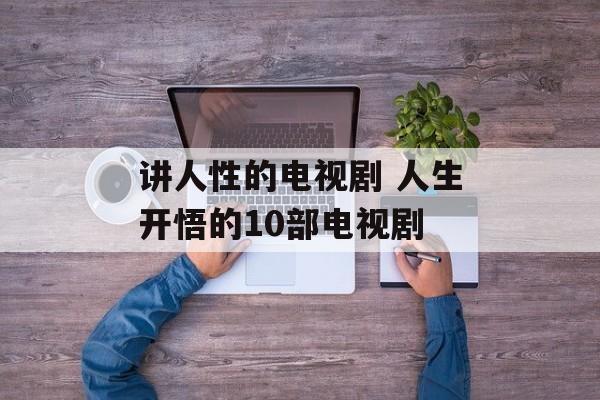 讲人性的电视剧 人生开悟的10部电视剧-第1张图片-