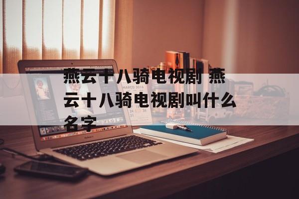 燕云十八骑电视剧 燕云十八骑电视剧叫什么名字-第1张图片-
