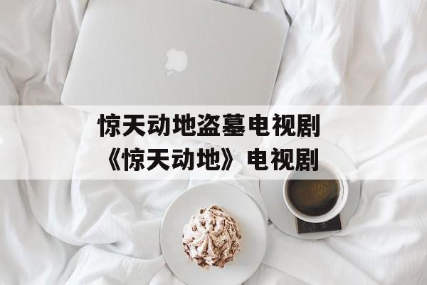 惊天动地盗墓电视剧 《惊天动地》电视剧-第1张图片-