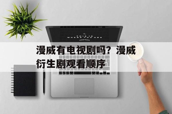 漫威有电视剧吗？漫威衍生剧观看顺序-第1张图片-