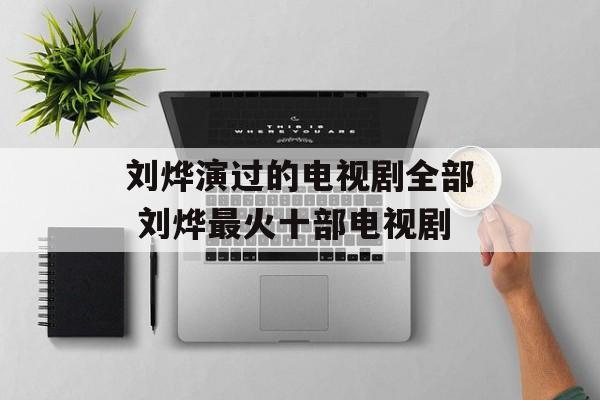 刘烨演过的电视剧全部 刘烨最火十部电视剧-第1张图片-