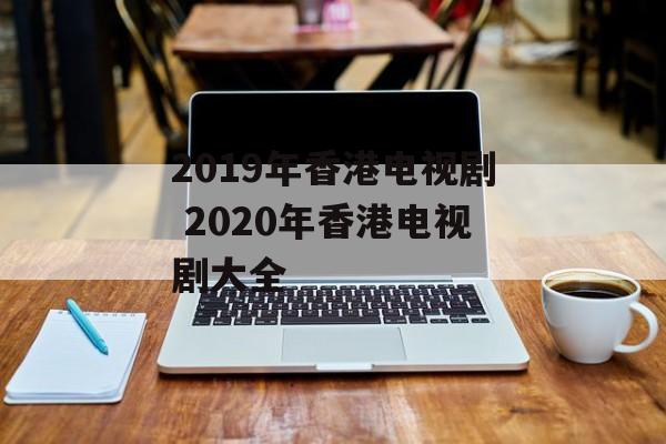 2019年香港电视剧 2020年香港电视剧大全-第1张图片-