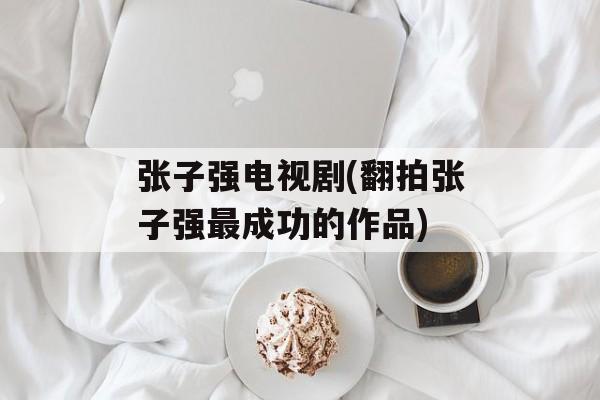张子强电视剧(翻拍张子强最成功的作品)-第1张图片-
