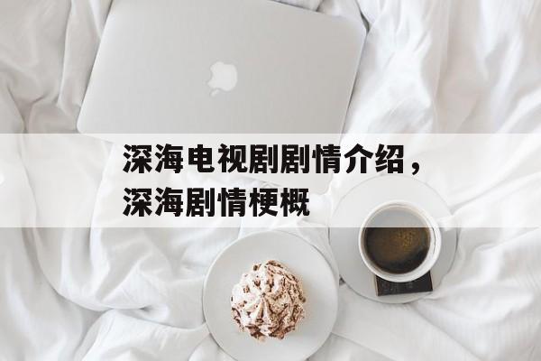 深海电视剧剧情介绍，深海剧情梗概-第1张图片-