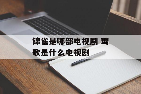 锦雀是哪部电视剧 莺歌是什么电视剧-第1张图片-