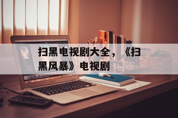 扫黑电视剧大全，《扫黑风暴》电视剧-第1张图片-