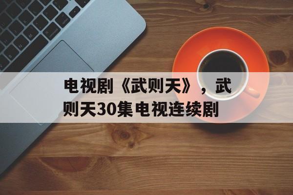 电视剧《武则天》，武则天30集电视连续剧-第1张图片-