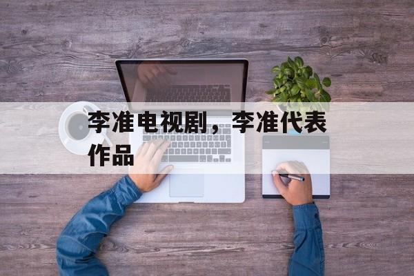 李准电视剧，李准代表作品-第1张图片-