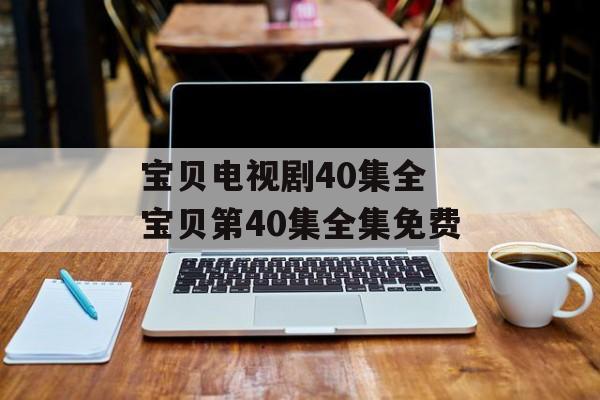 宝贝电视剧40集全 宝贝第40集全集免费-第1张图片-