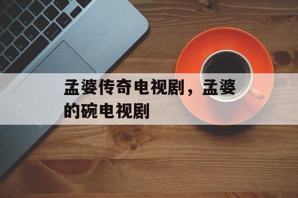 孟婆传奇电视剧，孟婆的碗电视剧-第1张图片-