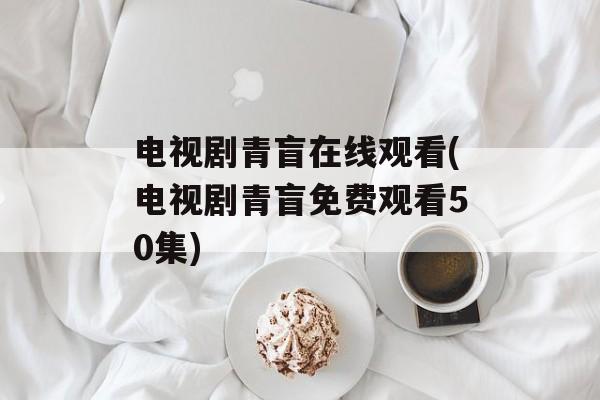 电视剧青盲在线观看(电视剧青盲免费观看50集)-第1张图片-