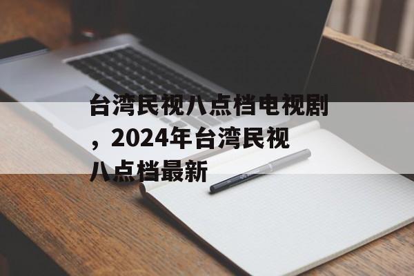 台湾民视八点档电视剧，2024年台湾民视八点档最新-第1张图片-