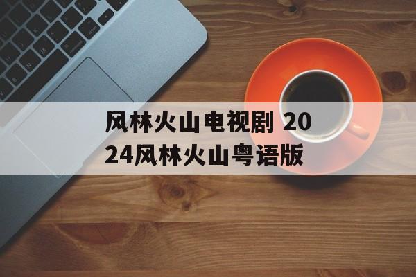 风林火山电视剧 2024风林火山粤语版-第1张图片-