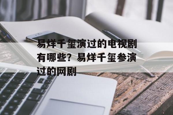 易烊千玺演过的电视剧有哪些？易烊千玺参演过的网剧-第1张图片-
