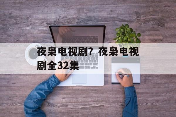 夜枭电视剧？夜枭电视剧全32集-第1张图片-