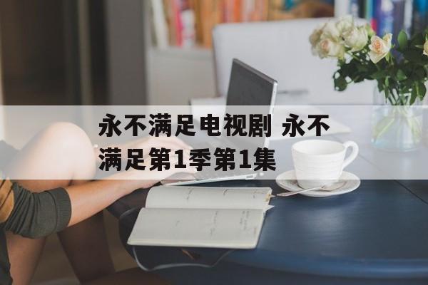 永不满足电视剧 永不满足第1季第1集-第1张图片-
