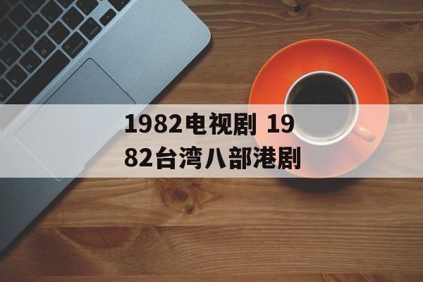1982电视剧 1982台湾八部港剧-第1张图片-