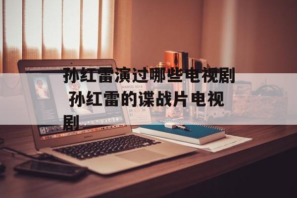 孙红雷演过哪些电视剧 孙红雷的谍战片电视剧-第1张图片-