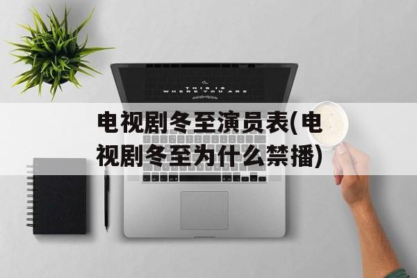 电视剧冬至演员表(电视剧冬至为什么禁播)-第1张图片-