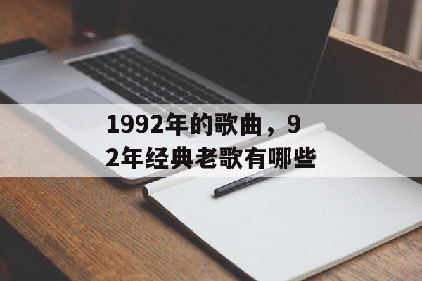 1992年的歌曲，92年经典老歌有哪些-第1张图片-