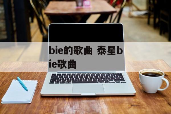bie的歌曲 泰星bie歌曲-第1张图片-