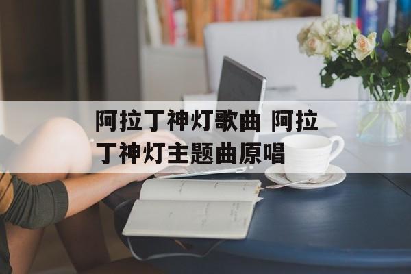阿拉丁神灯歌曲 阿拉丁神灯主题曲原唱-第1张图片-