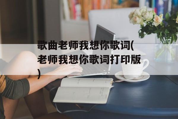歌曲老师我想你歌词(老师我想你歌词打印版)-第1张图片-
