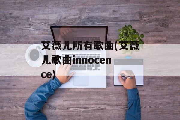 艾薇儿所有歌曲(艾薇儿歌曲innocence)-第1张图片-