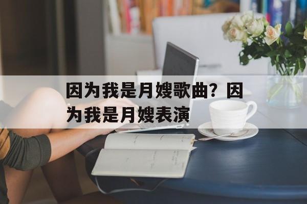 因为我是月嫂歌曲？因为我是月嫂表演-第1张图片-