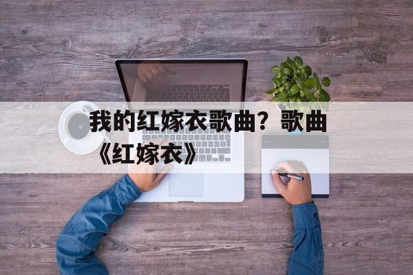 我的红嫁衣歌曲？歌曲《红嫁衣》-第1张图片-
