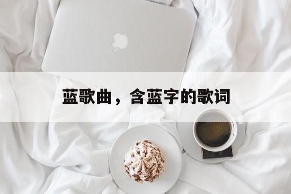蓝歌曲，含蓝字的歌词-第1张图片-
